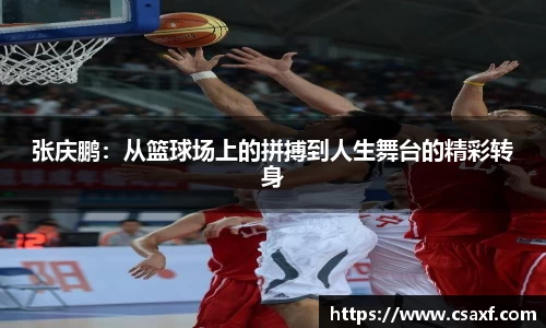 张庆鹏：从篮球场上的拼搏到人生舞台的精彩转身